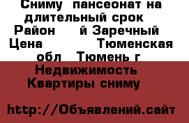 Сниму  пансеонат на длительный срок. › Район ­ 3-й Заречный › Цена ­ 9 000 - Тюменская обл., Тюмень г. Недвижимость » Квартиры сниму   